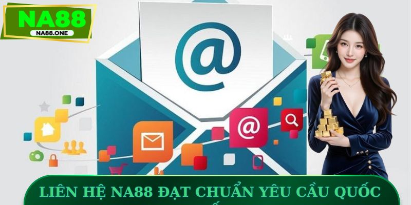 Dịch vụ liên hệ NA88 đạt chuẩn yêu cầu quốc tế