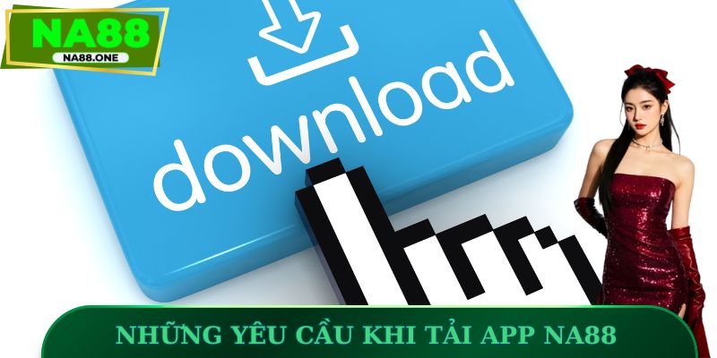 Những yêu cầu khi tải app NA88