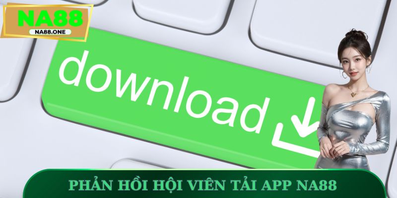 Phản hồi hội viên tải app NA88